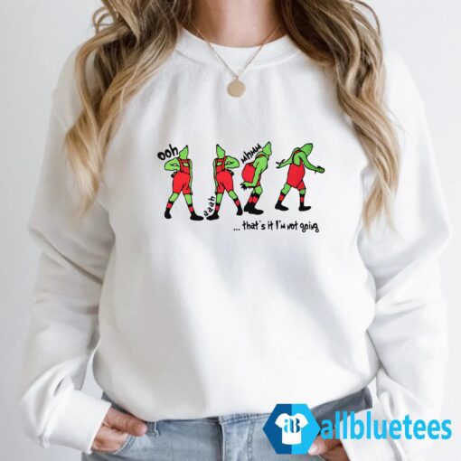 Grinch Thats It Im Not Going Sweatshirt Sweatshirt White z66