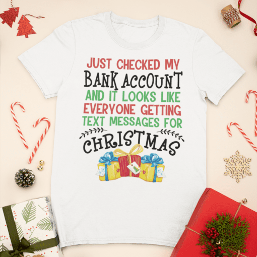 Just Checked My Bank Account And It Looks Like Everyone Getting Text Messages For Christmas Shirt mockup