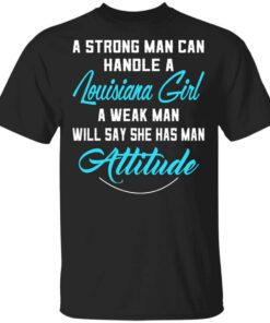 A Strong Man Can Handle A Louisiana Girl A Weak Man Will Say She Has Man Attitude Shirt.jpg