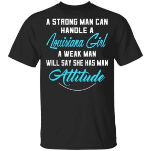 A Strong Man Can Handle A Louisiana Girl A Weak Man Will Say She Has Man Attitude Shirt.jpg