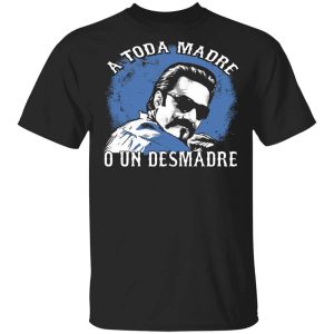 A Toda Madre O Un Desmadre Funny Mexican Shirt.jpg