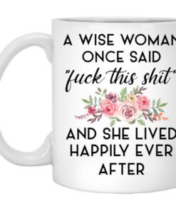 A Wise Woman Once Said Fuck This Shit And She Lived Happily Ever After Mug.jpg