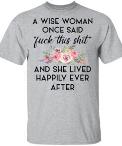 A Wise Woman Once Said Fuck This Shit And She Lived Happily Ever After Shirt.jpg