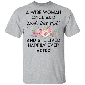 A Wise Woman Once Said Fuck This Shit And She Lived Happily Ever After Shirt.jpg