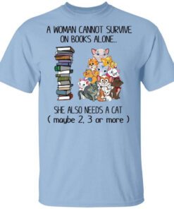 A Woman Cannot Survive On Books Alone She Also Needs A Cat T Shirt.jpg