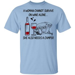 A Woman Cannot Survive On Wine Alone She Also Needs A Camper T Shirt.jpg