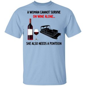 A Woman Cannot Survive On Wine Alone She Also Needs A Pontoon Shirt.jpg