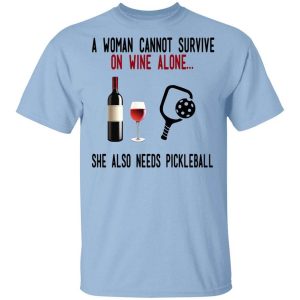 A Woman Cannot Survive On Wine Alone She Also Needs Pickleball T Shirt.jpg