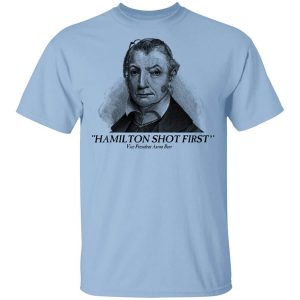 Aaron Burr Hamilton Shot First T Shirt.jpg