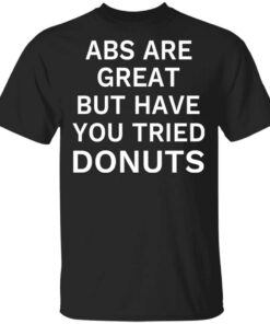 Abs Are Great But Have You Tried Donuts T Shirt.jpg