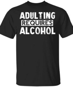 Adulting Requires Alcohol Shirt.jpg