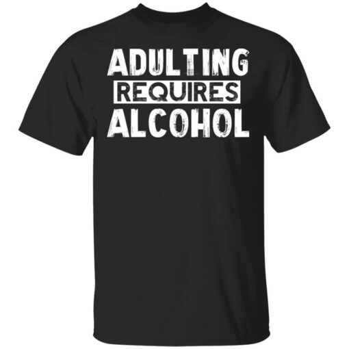 Adulting Requires Alcohol Shirt.jpg