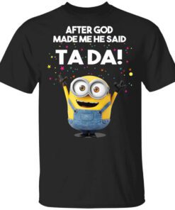 After God Made Me He Said Ta Da Minions Shirt.jpg