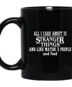 All I Care About Is Stranger Things And Like Maybe 3 People And Food Mug.jpg