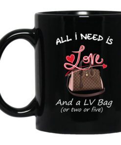 All I Need Is Love And A Lv Bag Or Two Or Five Mug.jpg