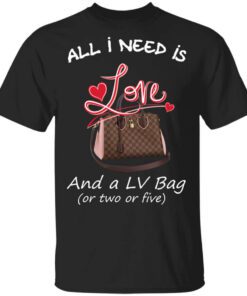 All I Need Is Love And A Lv Bag Or Two Or Five Shirt.jpg