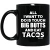 All I Want To Do Is Touch Big Butts And Eat Tacos Mug.jpg