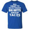 All I Want To Do Is Touch Big Butts And Eat Tacos Shirt.jpg