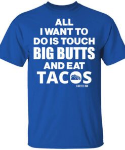 All I Want To Do Is Touch Big Butts And Eat Tacos Shirt.jpg