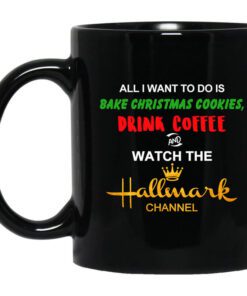 All I Want To Do Is Bake Christmas Cookies Drink Coffee And Watch The Hallmark Channel Mug.jpg