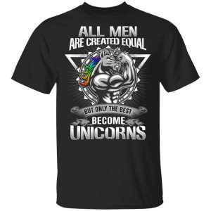 All Men Created Equal But Only The Best Become Unicorns T Shirt.jpg
