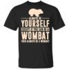 Always Be Yourself Except If You Can Be A Wombat Then Always Be A Wombat T Shirt.jpg