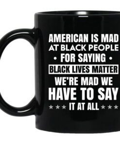 American Is Mad At Black People For Saying Black Lives Matter Mug.jpg