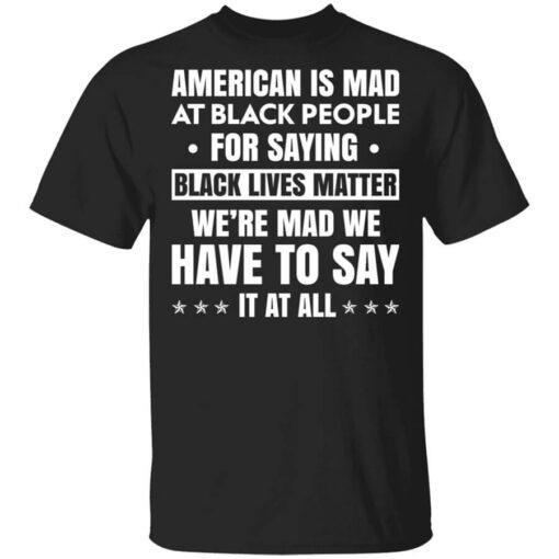 American Is Mad At Black People For Saying Black Lives Matter Shirt.jpg