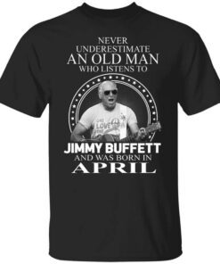 An Old Man Who Listens To Jimmy Buffett And Was Born In April T Shirt.jpg