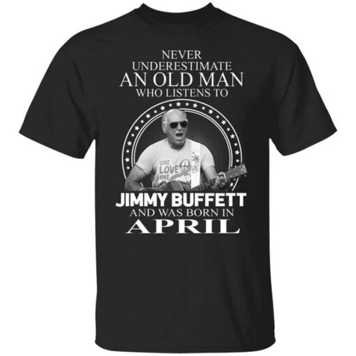 An Old Man Who Listens To Jimmy Buffett And Was Born In April T Shirt.jpg