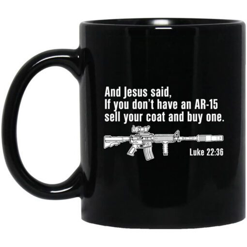 And Jesus Said If You Dont Have An Ar 15 Sell Your Coat And Buy One Mug.jpg