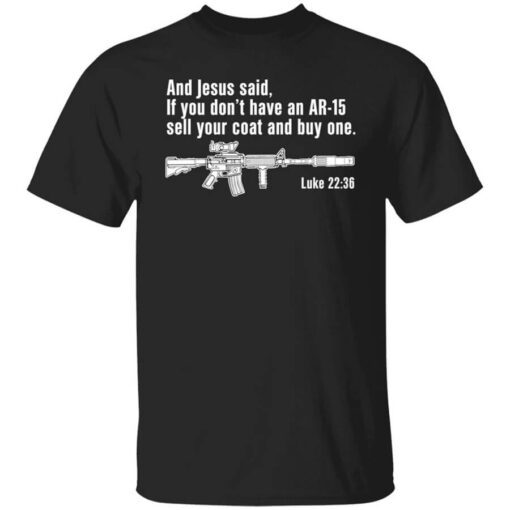 And Jesus Said If You Dont Have An Ar 15 Sell Your Coat And Buy One Shirt.jpg