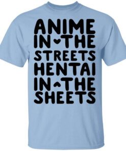 Anime In The Streets Hentai In The Sheets T Shirt.jpg