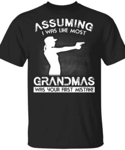 Assuming I Was Like Most Grandmas Was Your First Mistake Shirt.jpg