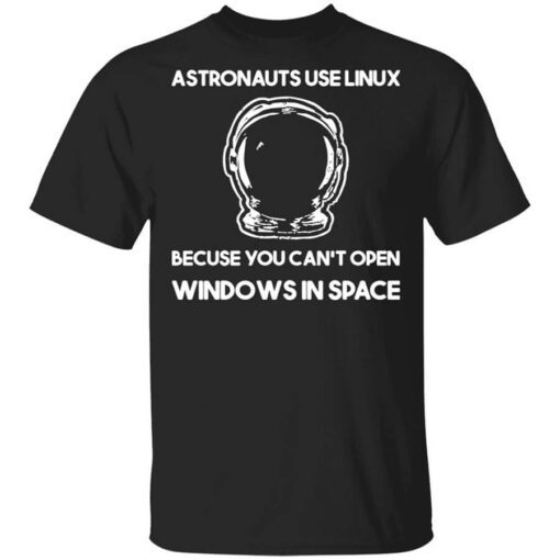 Astronauts Use Linux Because You Cant Open Windows In Space Shirt.jpg