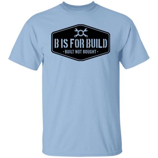 B Is For Build Built Not Bought T Shirt.jpg