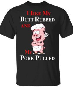 Bbq I Like My Butt Rubbed And My Pork Pulled T Shirt.jpg