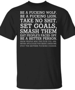 Be A Fucking Wolf Be A Fucking Lion Take No Shit Set Goals Smash Them Eat Peoples Faces Off Shirt.jpg