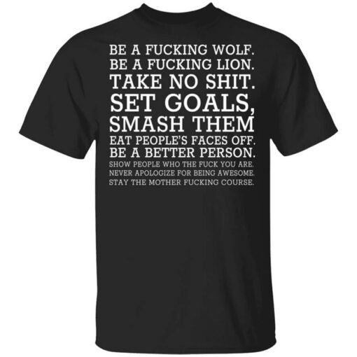 Be A Fucking Wolf Be A Fucking Lion Take No Shit Set Goals Smash Them Eat Peoples Faces Off Shirt.jpg