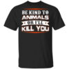 Be Kind To Animals Or Ill Kill You T Shirt.jpg