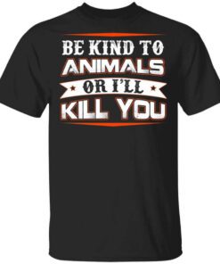 Be Kind To Animals Or Ill Kill You T Shirt.jpg