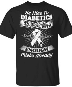 Be Nice To Diabetics We Deal With Enough Pricks Already T Shirt.jpg