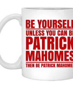 Be Yourself Unless You Can Be Patrick Mahomes Then Be Patrick Mahomes Mug.jpg