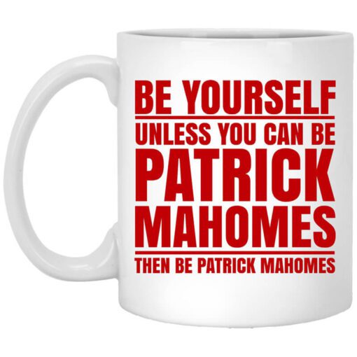 Be Yourself Unless You Can Be Patrick Mahomes Then Be Patrick Mahomes Mug.jpg