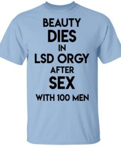 Beauty Dies In Lsd Orgy After Sex With 100 Men T Shirt.jpg