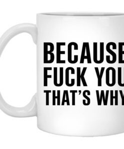 Because Fuck You Thats Why Mug.jpg