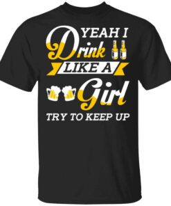 Beer Lovers Yeah I Drink Like A Girl Try To Keep Up T Shirt.jpg