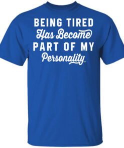 Being Tired Has Become Part Of My Personality Shirt.jpg