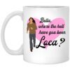 Bella Where The Hell Have You Been Loca Mug.jpg