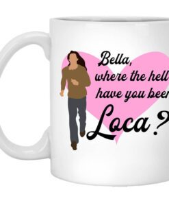 Bella Where The Hell Have You Been Loca Mug.jpg